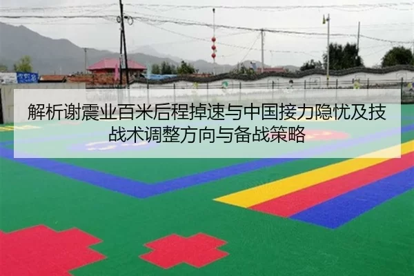解析谢震业百米后程掉速与中国接力隐忧及技战术调整方向与备战策略