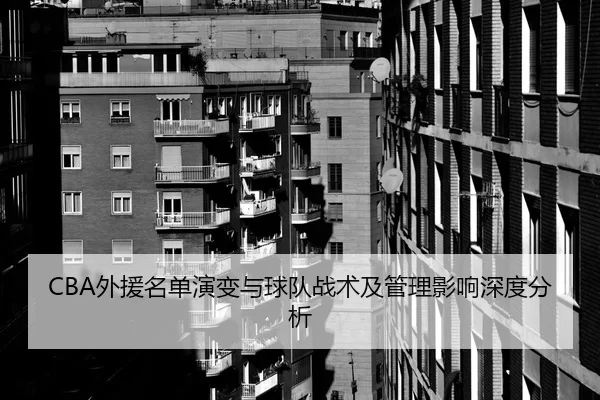 CBA外援名单演变与球队战术及管理影响深度分析