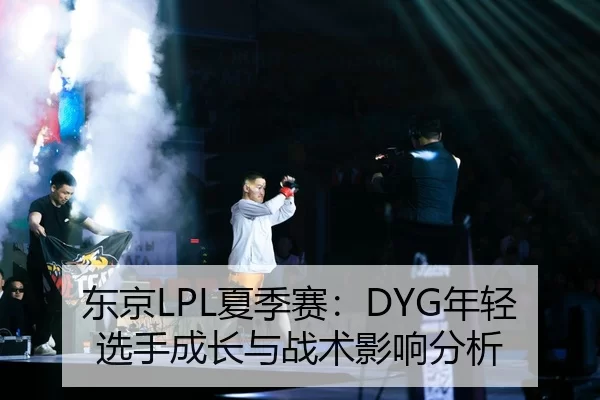东京LPL夏季赛：DYG年轻选手成长与战术影响分析
