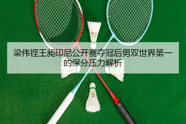 梁伟铿王昶印尼公开赛夺冠后男双世界第一的保分压力解析