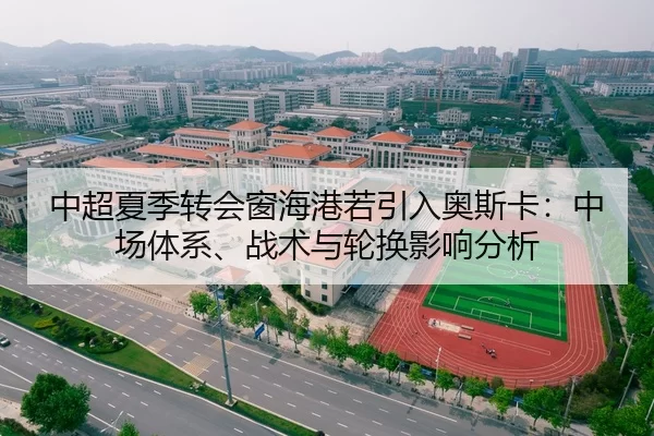 中超夏季转会窗海港若引入奥斯卡：中场体系、战术与轮换影响分析