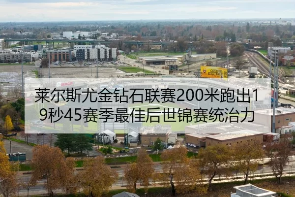 莱尔斯尤金钻石联赛200米跑出19秒45赛季最佳后世锦赛统治力